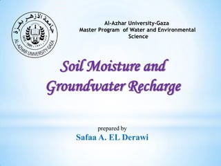 Al-Azhar University-Gaza
Master Program of Water and Environmental
Science

Soil Moisture and
Groundwater Recharge
prepared by

Safaa A. EL Derawi

 