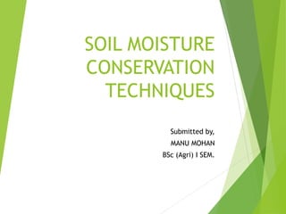SOIL MOISTURE
CONSERVATION
TECHNIQUES
Submitted by,
MANU MOHAN
BSc (Agri) I SEM.
 