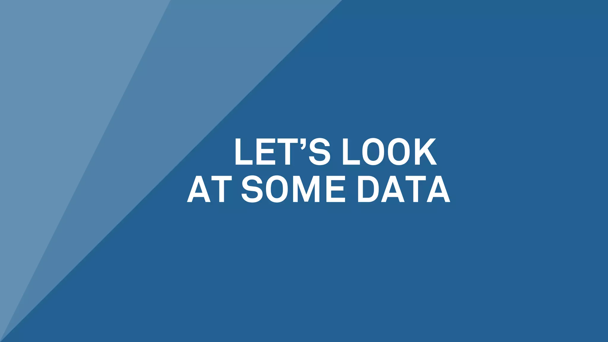 LET’S LOOK
AT SOME DATA
 