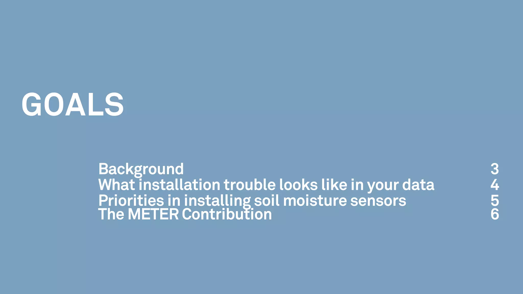 GOALS
Background 3
What installation trouble looks like in your data 4
Priorities in installing soil moisture sensors 5
The METER Contribution 6
 