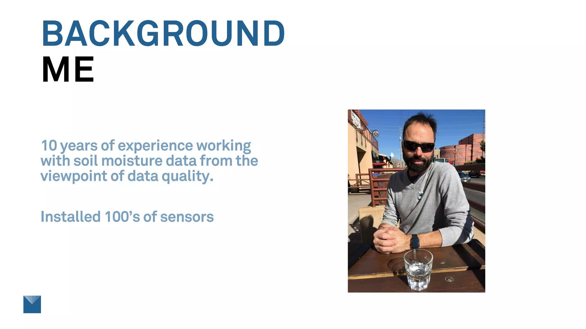 BACKGROUND
ME
10 years of experience working
with soil moisture data from the
viewpoint of data quality.
Installed 100’s of sensors
 