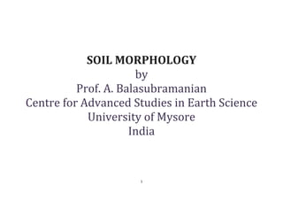 1
SOIL MORPHOLOGY
by
Prof. A. Balasubramanian
Centre for Advanced Studies in Earth Science
University of Mysore
India
 