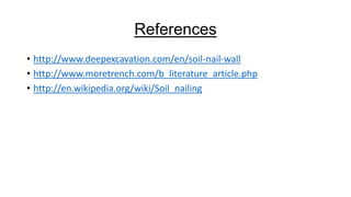 References
• http://www.deepexcavation.com/en/soil-nail-wall
• http://www.moretrench.com/b_literature_article.php
• http://en.wikipedia.org/wiki/Soil_nailing

 