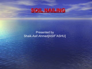 SOIL NAILINGSOIL NAILING
Presented by
Shaik.Asif.Ahmed[ASIF’ASHU]
 