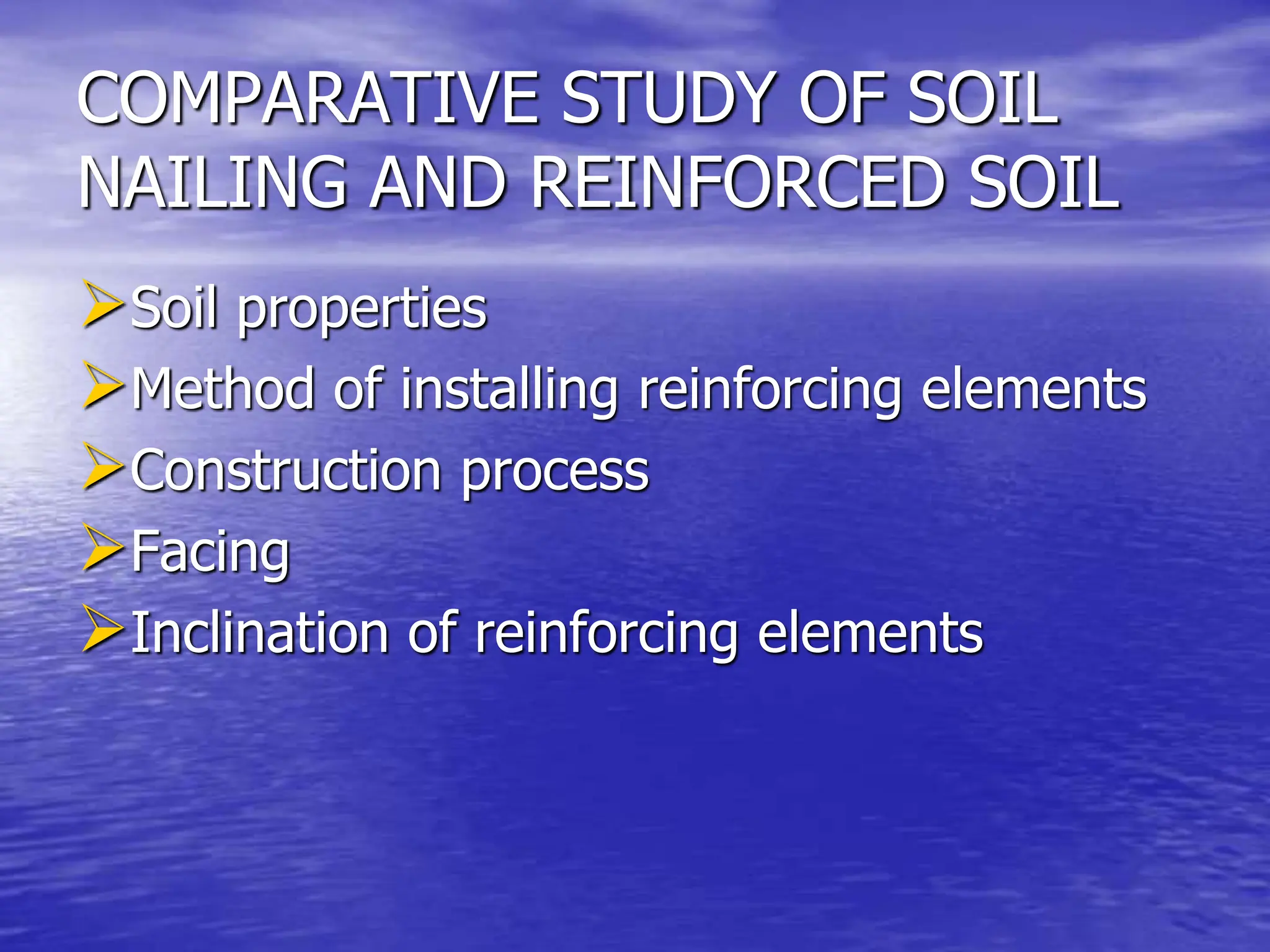 COMPARATIVE STUDY OF SOIL
NAILING AND REINFORCED SOIL
Soil properties
Method of installing reinforcing elements
Construction process
Facing
Inclination of reinforcing elements
 