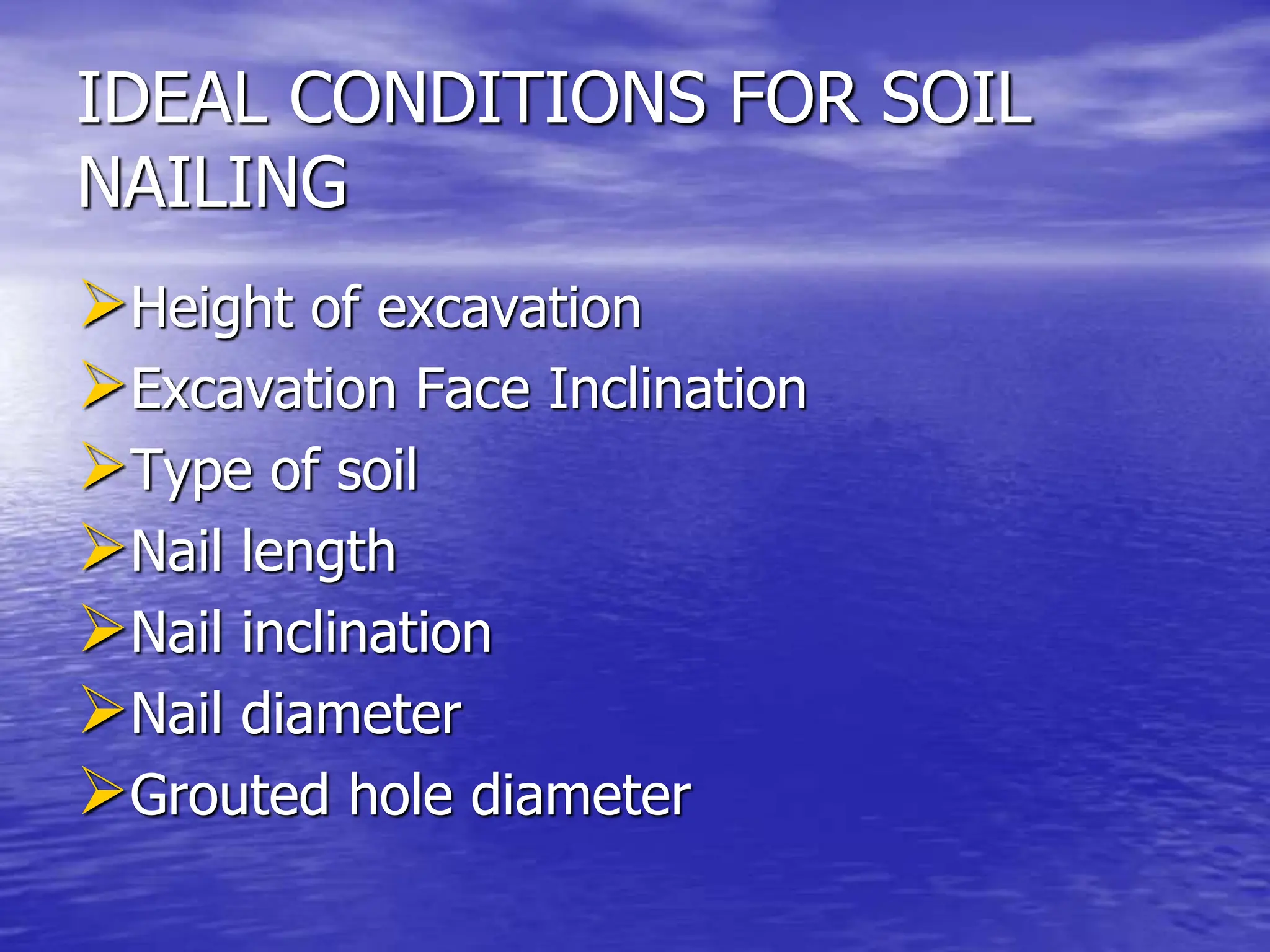 IDEAL CONDITIONS FOR SOIL
NAILING
Height of excavation
Excavation Face Inclination
Type of soil
Nail length
Nail inclination
Nail diameter
Grouted hole diameter
 