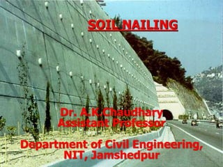 SOIL NAILING
Dr. A.K.Chaudhary
Assistant Professor
Department of Civil Engineering,
NIT, Jamshedpur
 