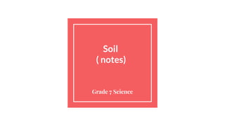 Soil
( notes)
Grade 7 Science
 