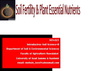 SES-221
                Introductroy Soil Science=II
Department of Soil & Environmental Sciences
           Faculty of Agriculture Rawalakot
        University of Azad Jammu & Kashmir
        email: mohsin_ises@yahoomail.com
 