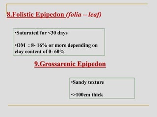 8.Folistic Epipedon (folia – leaf)
•Saturated for <30 days
•OM : 8- 16% or more depending on
clay content of 0- 60%
9.Grossarenic Epipedon
•Sandy texture
•>100cm thick
 