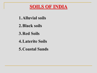 SOILS OF INDIA
1.Alluvial soils
2.Black soils
3.Red Soils
4.Laterite Soils
5.Coastal Sands
 
