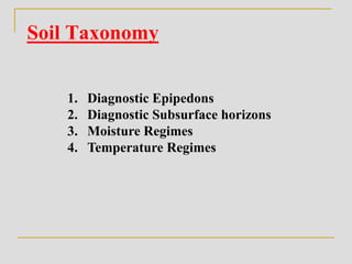 Soil Taxonomy
1. Diagnostic Epipedons
2. Diagnostic Subsurface horizons
3. Moisture Regimes
4. Temperature Regimes
 