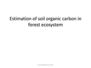 Estimation of soil organic carbon in
forest ecosystem
Sanu Raja Maharjan 2019
 