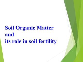 Soil Organic Matter
and
its role in soil fertility
 
