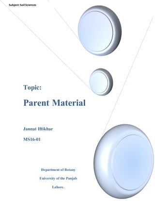 1
Topic:
Parent Material
Jannat Iftikhar
MS16-01
Department of Botany
University of the Punjab
Lahore.
Subject: Soil Sciences
 