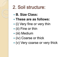 2. Soil structure:
 B. Size Class:
 These are as follows:
 (i) Very fine or very thin
 (ii) Fine or thin
 (iii) Medium
 (iv) Coarse or thick
 (v) Very coarse or very thick
 