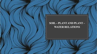 SOIL– PLANTAND PLANT –
WATER RELATIONS
 