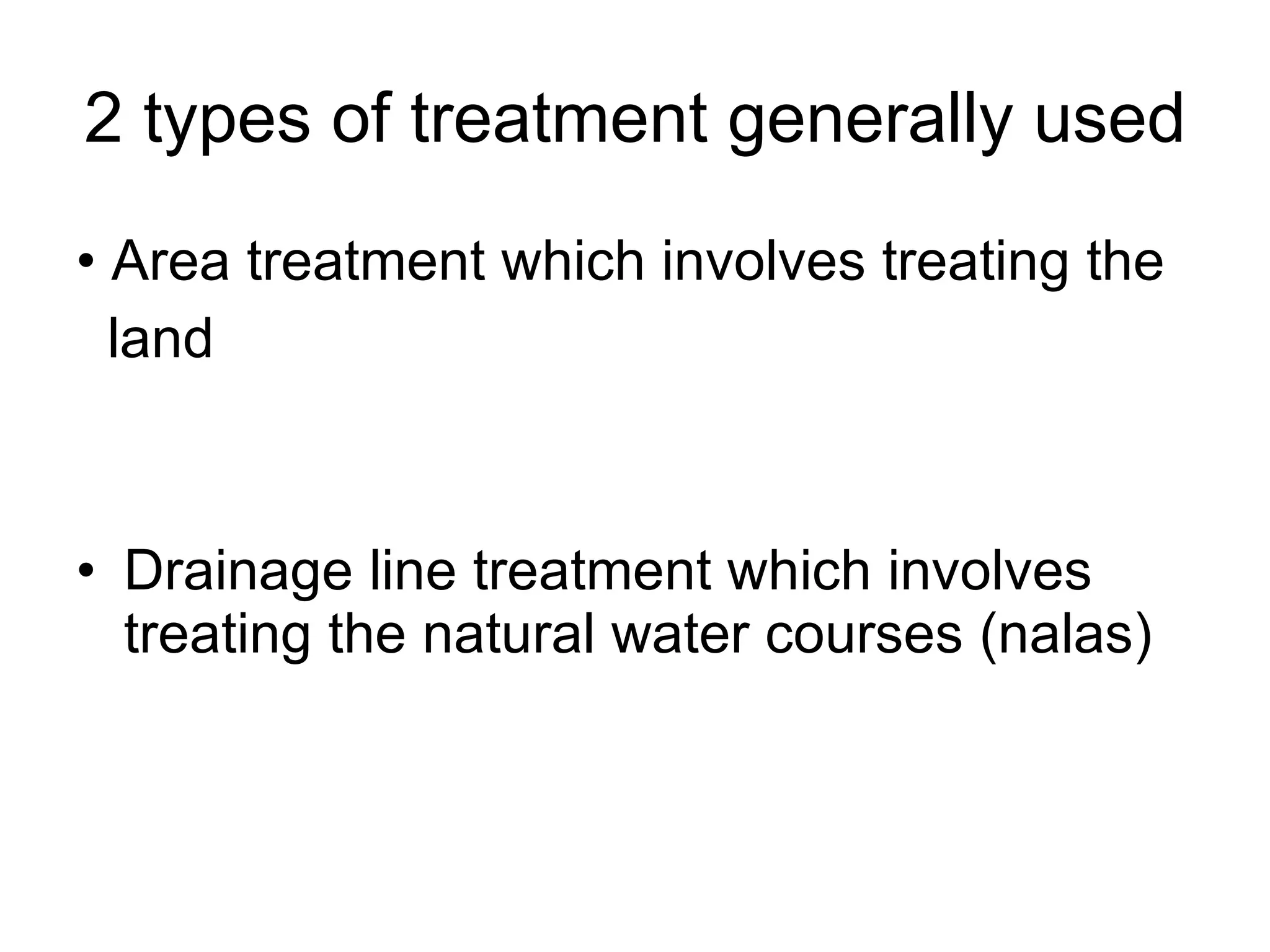 2 types of treatment generally used •  Area treatment which involves treating the land Drainage line treatment which involves treating the natural water courses (nalas) 