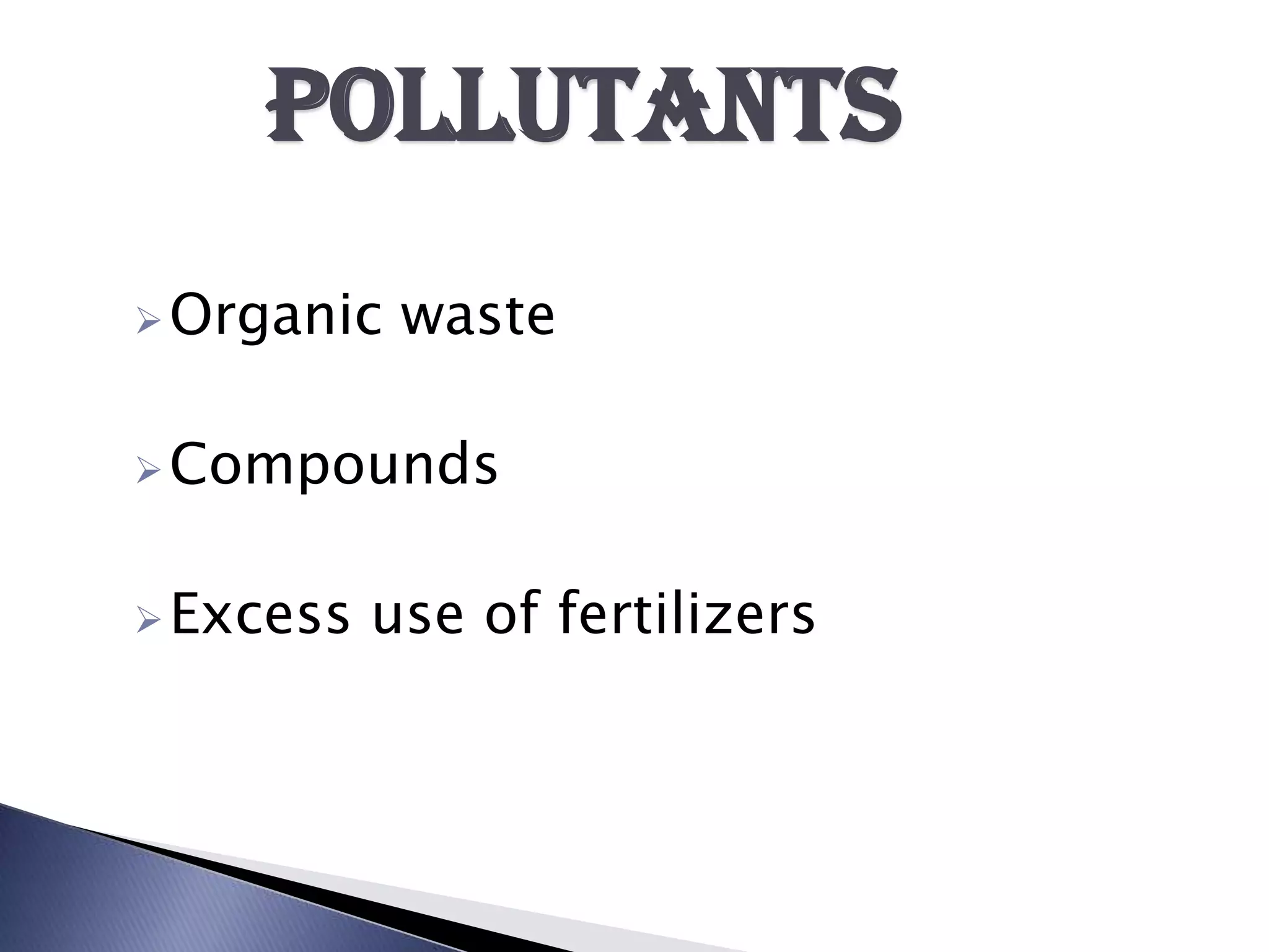 POLLUTANTS
 Organic   waste

 Compounds


 Excess   use of fertilizers
 