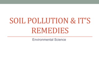 SOIL POLLUTION & IT’S
REMEDIES
Environmental Science
 