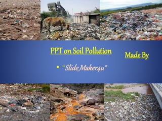 PPT on Soil Pollution Made By
• “Slide_Maker4u”
 