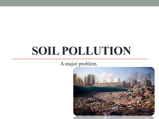 SOIL POLLUTION
A major problem.
 