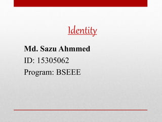 Identity
Md. Sazu Ahmmed
ID: 15305062
Program: BSEEE
 