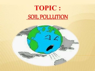 TOPIC :
SOIL POLLUTION
 
