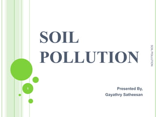 SOIL
POLLUTION
Presented By,
Gayathry Satheesan
1
SOILPOLLUTION
 