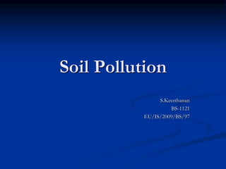 Soil Pollution
S.Keerthanan
BS-1121
EU/IS/2009/BS/97
 