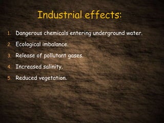 1. Dangerous chemicals entering underground water.
2. Ecological imbalance.
3. Release of pollutant gases.
4. Increased salinity.
5. Reduced vegetation.
 