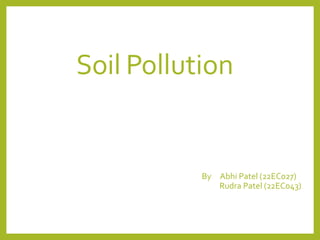 Soil Pollution
S.Keerthanan
BS-1121
EU/IS/2009/BS/97
By Abhi Patel (22EC027)
R Rudra Patel (22EC043)
 