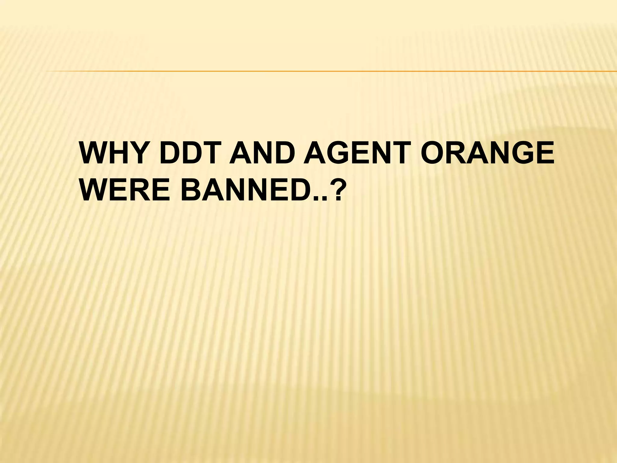 WHY DDT AND AGENT ORANGE
WERE BANNED..?
 