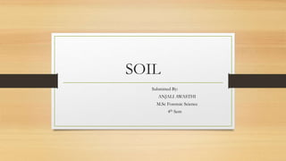 SOIL
Submitted By:
ANJALI AWASTHI
M.Sc Forensic Science
4th Sem
 