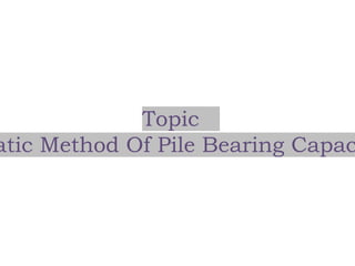 Topic
atic Method Of Pile Bearing Capac
 