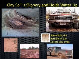Clay Soil is Slippery and Holds Water Up




                        Remember, the
                        particles in clay
                        soil are very small
 