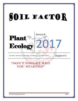 Bin Pak Zoology Department Page 1
Plant
Ecology
January 8
2017
Soil Profile , Soil Structure , Soil Texture , Soil Formation , Soil Organic Matter Chapter # 3
“Don’t Forget Why
You Started”
 
