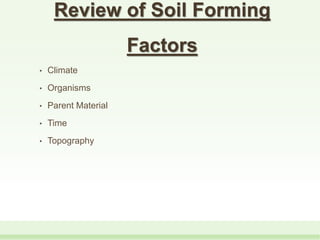 Review of Soil Forming
Factors
• Climate
• Organisms
• Parent Material
• Time
• Topography
 