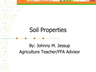 Soil Properties
By: Johnny M. Jessup
Agriculture Teacher/FFA Advisor
 