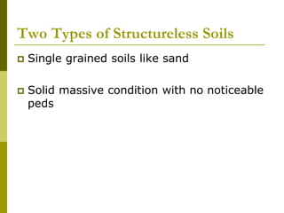 Two Types of Structureless Soils
 Single grained soils like sand
 Solid massive condition with no noticeable
peds
 