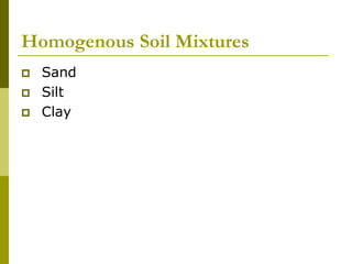 Homogenous Soil Mixtures
 Sand
 Silt
 Clay
 