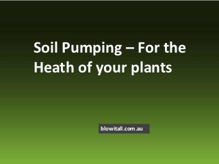 Soil Pumping – For the
Heath of your plants


         blowitall.com.au
 