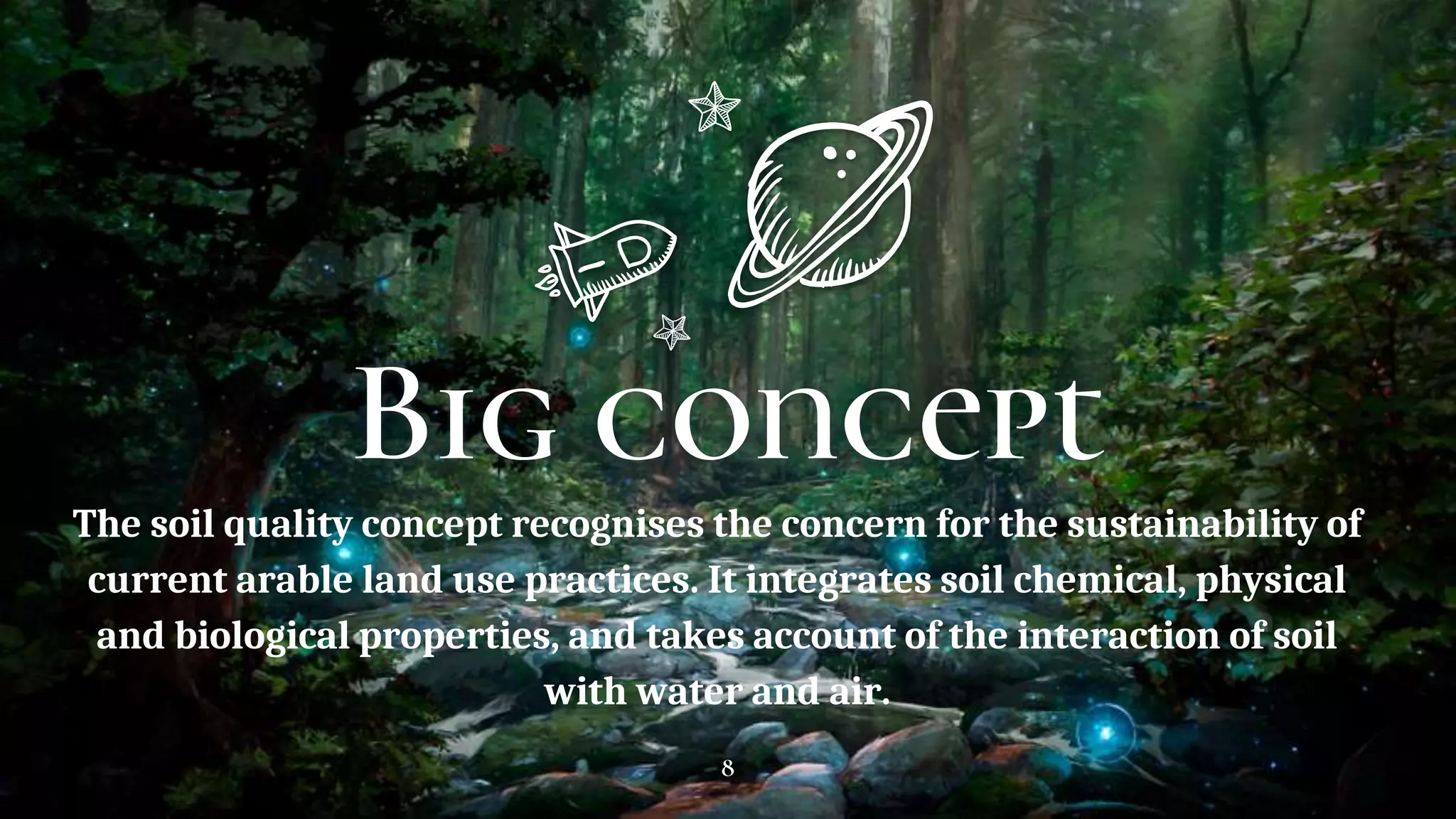 Big concept
The soil quality concept recognises the concern for the sustainability of
current arable land use practices. It integrates soil chemical, physical
and biological properties, and takes account of the interaction of soil
with water and air.
8
 