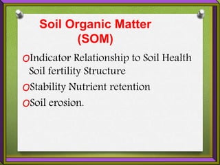 Soil Organic Matter
(SOM)
OIndicator Relationship to Soil Health
Soil fertility Structure
OStability Nutrient retention
OSoil erosion.
 