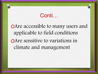 Conti…
OAre accessible to many users and
applicable to field conditions
OAre sensitive to variations in
climate and management
 
