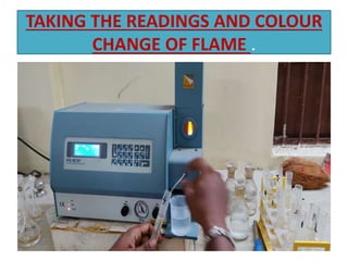 TAKING THE READINGS AND COLOUR
CHANGE OF FLAME .
 