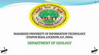 MAHARISHI UNIVERSITY OF INFORMATION TECHNOLOGY
SITAPUR ROAD, LUCKNOW, U.P., INDIA
DEPARTMENT OF GEOLOGY
1.
 