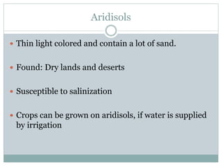 Aridisols
 Thin light colored and contain a lot of sand.
 Found: Dry lands and deserts
 Susceptible to salinization
 Crops can be grown on aridisols, if water is supplied
by irrigation
 