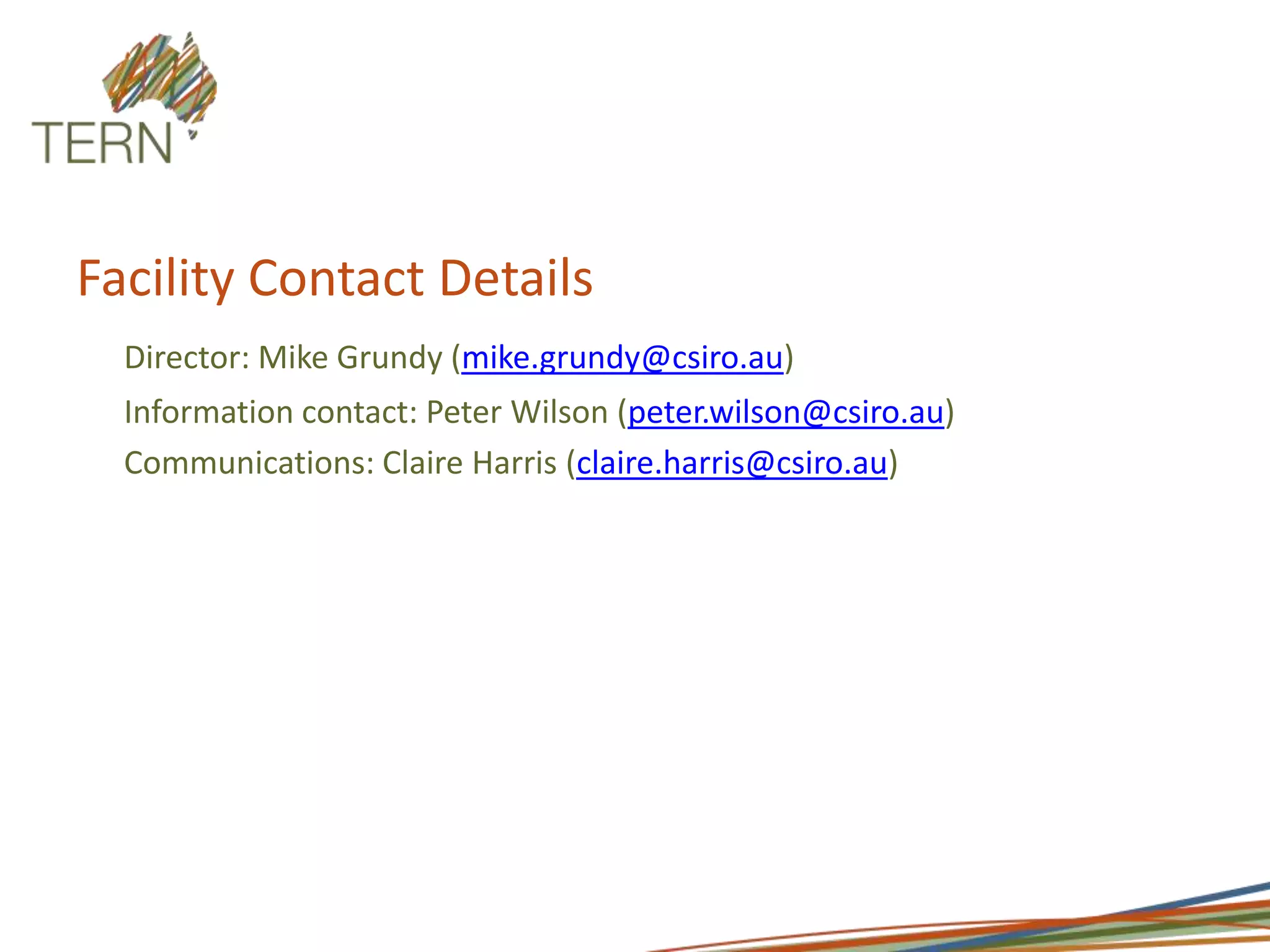 Facility Contact DetailsDirector: Mike Grundy (mike.grundy@csiro.au) Information contact: Peter Wilson (peter.wilson@csiro.au) Communications: Claire Harris (claire.harris@csiro.au)