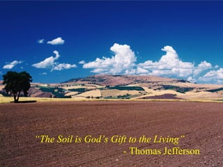 “The Soil is God’s Gift to the Living”
                      - Thomas Jefferson
 
